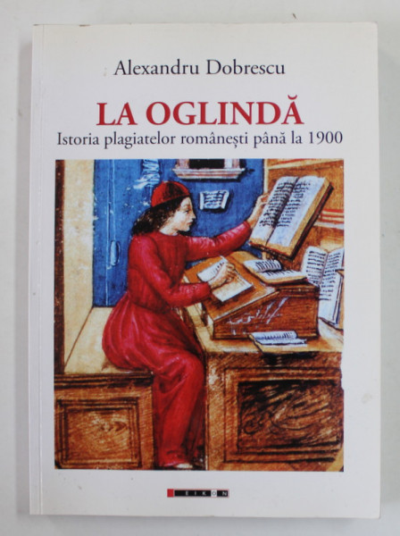 LA OGLINDA - ISTORIA PLAGIATELOR ROMANESTI PANA LA 1900 de ALEXANDRU DOBRESCU , 2016