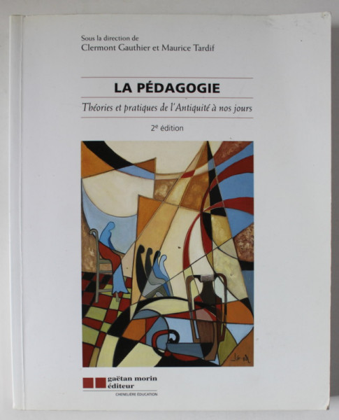 LA PEDAGOGIE , THEORIES ET PRATIQUES DE L ' ANTIQUITE A NOS JOURS . sous la direction de CLERMONT GAUTHIER et MAURICE TARDIF , 2006