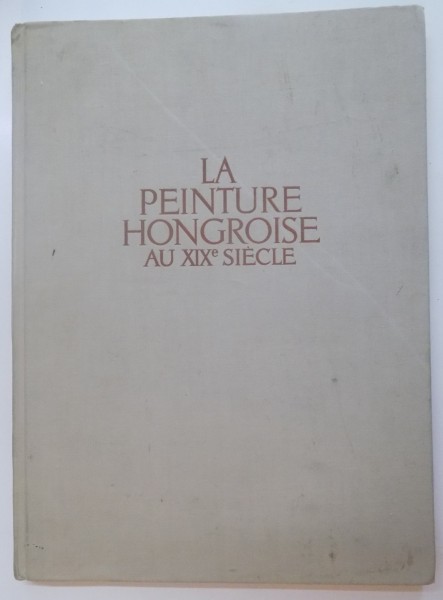 LA PEINTURE HONGROISE AU XIX SIECLE par G. O. POGANY