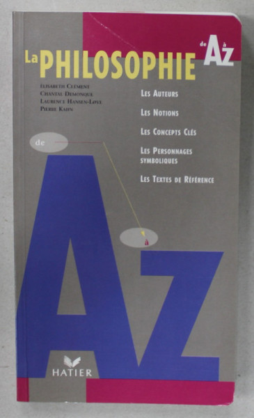 LA PHILOSOPHIE DE A A a Z par ELISABETH CLEMENT ...PIERRE KAHN , LES AUTEURS , LES NOTIONS , LES CONCEPTS CLES ..LES TEXTES DE REFERENCE , 1994