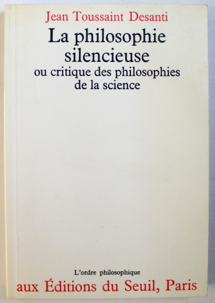 LA PHILOSOPHIE SILENCIEUSE  OU CRITIQUE DES PHILOSOPHIES DE LA SCIENCE par JEAN TOUSSAINT DESANTI , 1975