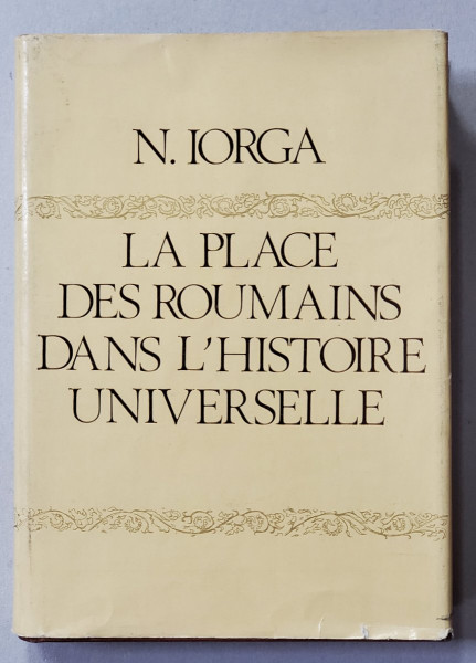 LA PLACE DES ROUMAINS DANS L 'HISTOIRE UNIVERSELLE par N. IORGA , publiee par RADU CONSTANTINESCU , 1980