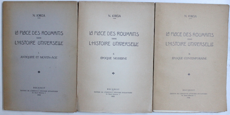 LA PLACE DES ROUMAINS DANS L ' HISTOIRE UNIVERSELLE , VOL. I - III par N. IORGA , 1935 - 1936