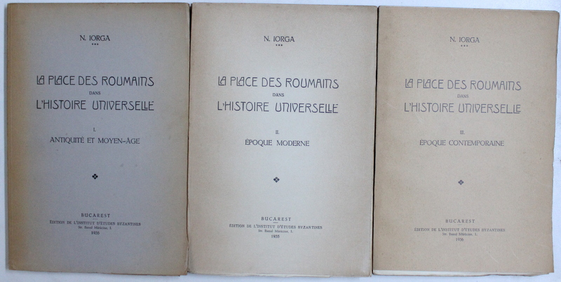 LA PLACE DES ROUMAINS DANS L ' HISTOIRE UNIVERSELLE , VOL. I - III par N. IORGA , 1935 - 1936