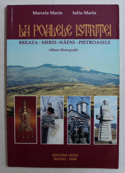 LA POALELE ISTRITEI  - BREAZA  - MEREI - NAENI  - PIETROASELE  - ALBUM MONOGRAFIC de  MARCELA MARIN si IULIU MARIN , 2008