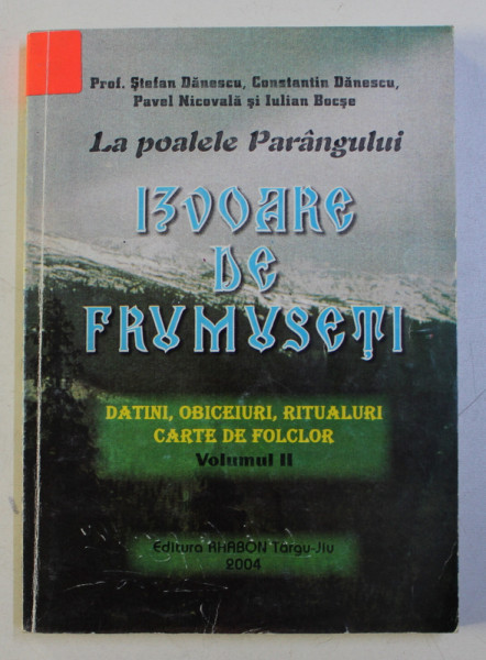 LA POALELE PARANGULUI . IZVOARE DE FRUMUSETI - DATINI , OBICEIURI , RITUALURI , CARTE DE FOLCLOR VOL. II de STEFAN DANESCU , CONSTANTIN DANESCU , 2004