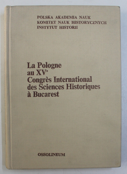 LA POLOGNE AU XV e CONGRES INTERNATIONAL DES SCIENCES HISTORIQUES A BUCAREST , reunis et presentes par STANISLAW BYLINA , EDITIE IN FRANCEZA - ENGLEZA - GERMANA  ,  1980