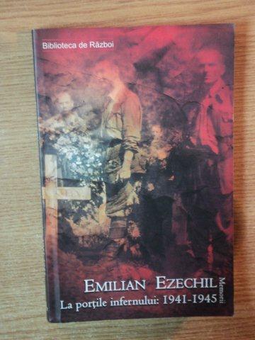 LA PORTILE INFERNULUI : 1941-1945 AMINTIRILE UNUI VETERAN DE RAZBOI de EMILIAN EZECHIL , 2008