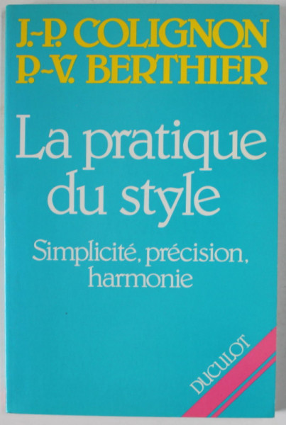 LA PRATIQUE DU STYLE , SIMPLIVITE , PRECISION , HARMONIE par J. - P. COLIGNON et P. - V. BERTHIER , 1989