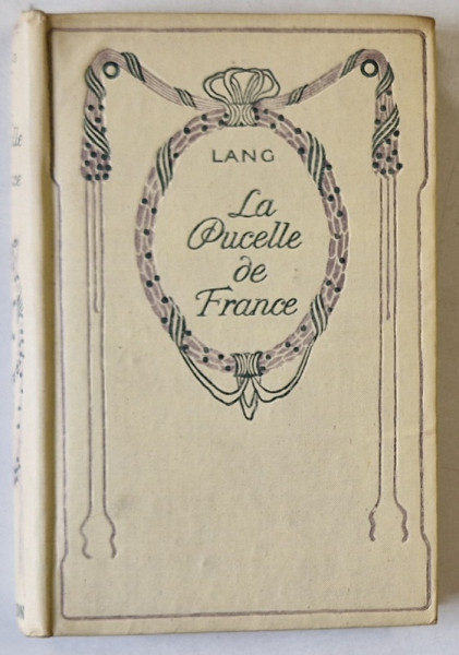 LA PUCELLE DE FRANCE , HISTOIRE DE LA VIE ET DE LA MORT DE JEANNE  D 'ARC par ANDREW LANG , CCA . 1900