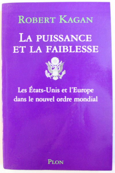 LA PUISSANCE ET LA FAIBLESSE - LES ETATS  - UNIS ET L ' EUROPE DANS LE NOUVEL ORDRE MONDIAL par ROBERT KAGAN , 2003