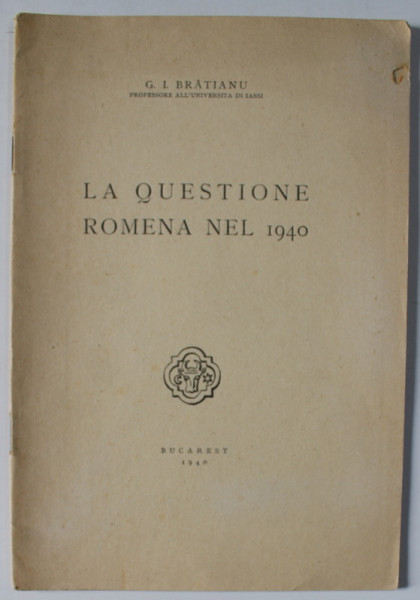 LA QUESTIONE ROMENA NEL 1940 di G. I. BRATIANU , TEXT IN LIMBA ITALIANA , 1940