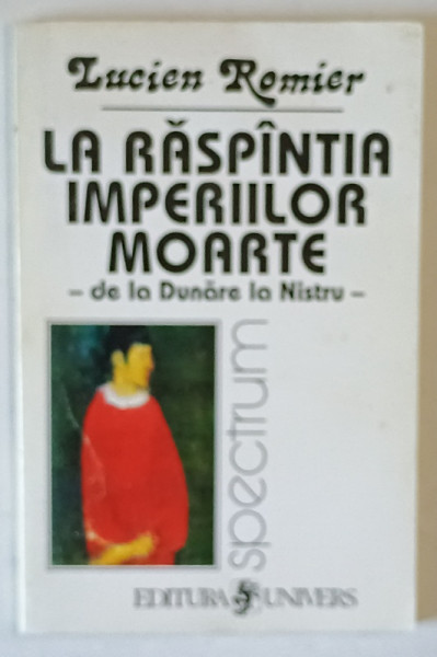 LA RASPANTIA IMPERIILOR MOARTE - DE LA DUNARE LA NISTRU de LUCIEN ROMIER , 1998