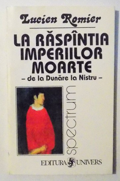 LA RASPANTIA IMPERILOR MOARTE- DE LA DUNARE LA NISTRU- de LUCIEN ROMIER ,1998