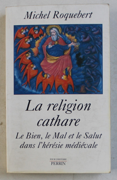 LA RELIGION CATHARE - LE BIEN , LE MAL ET LE SALUT DANS L' HERESIE MEDIEVALE par MICHEL ROQUEBERT , 2001