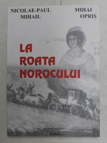 LA ROATA NOROCULUI de NICOLAE - PAUL MIHAIL , MIHAI OPRIS , 2000
