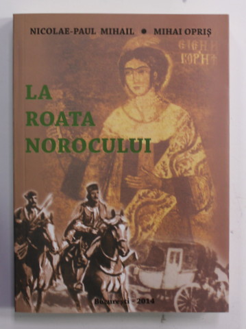 LA ROATA NOROCULUI de NICOLAE - PAUL MIHAIL si MIHAI OPRIS , 2014