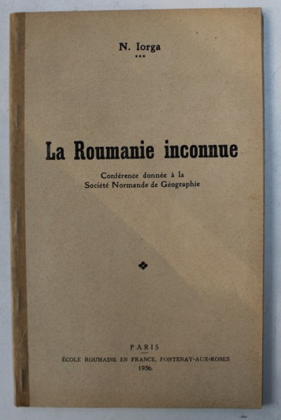LA ROUMANIE INCONNUE - CONFERENCE DONNEE A LA  SOCIETE NORMANDE DE GEOGRAPHIE par N . IORGA , 1936