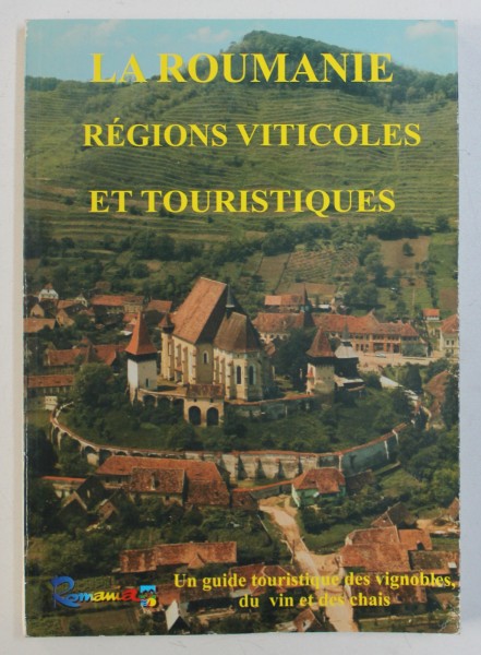 LA ROUMANIE - REGIONS VITICOLES ET TOURISTIQUES  - UNE GUIDE TOURISTIQUE DES VIGNOBLES DU VIN ET DES CHAIS