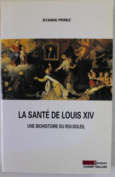 LA SANTE DE LOUIS XIV , UNE BIOHISTOIRE DU ROI - SOLEIL par STANIS PEREZ , 2007