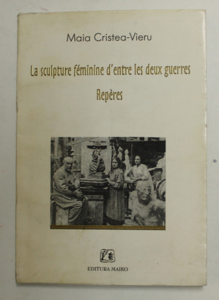LA SCULPTURE D ' ENTRE LES DEUX GUERRES - REPERES par MAIA CRISTEA - VIERU , 1999 , DEDICATIE *