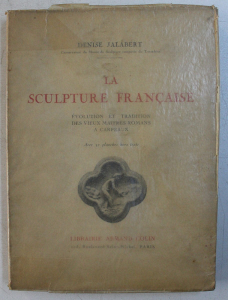 LA SCULPTURE FRANCAISE  - EVOLUTION ET TRADITION DES VIEUX MAITRES ROMANS A CARPEAUX par DENISE JALABERT , 1931