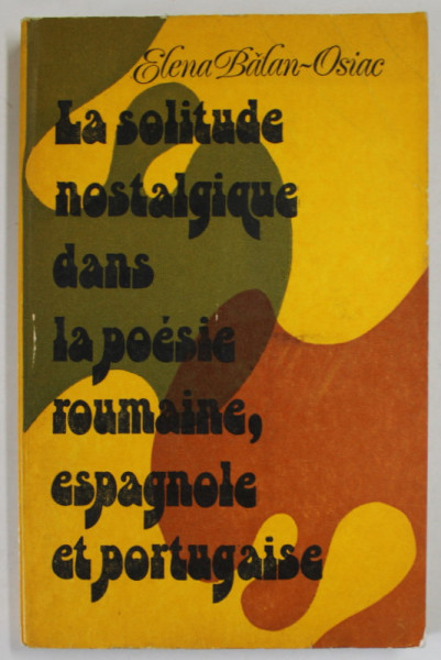 LA SOLITUDE NOSTALGIQUE DANS LA POESIE ROUMAINE , ESPAGNOLE ET PORTUGAISE par ELENA BALAN - OSIAC , 1977