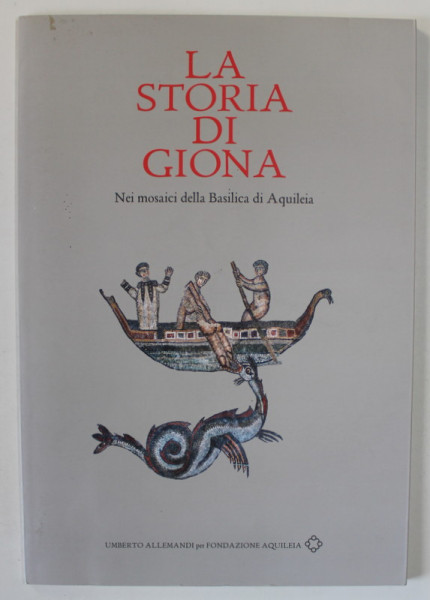 LA STORIA DI GIONA ( POVESTEA LUI IONA )  , NEI MOSAICI DELLA BASILICA DI AQUILEIA , TEXT IN LIMBA ITALIANA , 2019