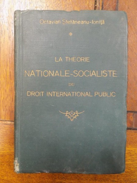 LA THEORIE NATIONALE-SOCIALISTE DU DROIT INTERNATIONAL PUBLIC, de OCTAVIAN ŞTEFĂNEANU-IONŢĂ, BUCUREŞTI, 1940