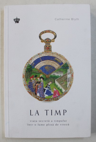 LA TIMP , VIATA SECRETA A TIMPULUI INTR-O LUME PLINA DE VITEZA de CATHERYNE BLYTH , 2019