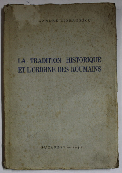 LA  TRADITION HISTORIQUE ET L 'ORIGINE DES ROUMAINS par ALEXANDRE CIORANESCU  , 1942