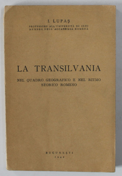LA TRANSILVANIA NEL QUDRO GEOGRAFICO E NEL RITMO STORICO ROMENO di I.LUPAS , TEXT IN LIMBA ITALIANA  , 1942