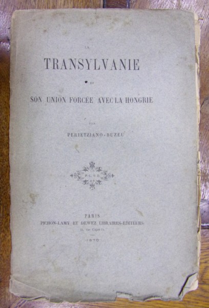 LA TRANSYLVANIE ET SON UNION FORCEE AVEC LA HONGRIE  PAR PERIETZIANO -BUZEU , PARIS 1870