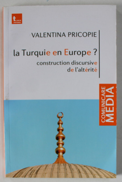 LA TURQUIE EN EUROPE ? CONSTRUCTION DISCURSIVE DE L ' ALTERITE par VALENTINA PRICOPIE , 2012