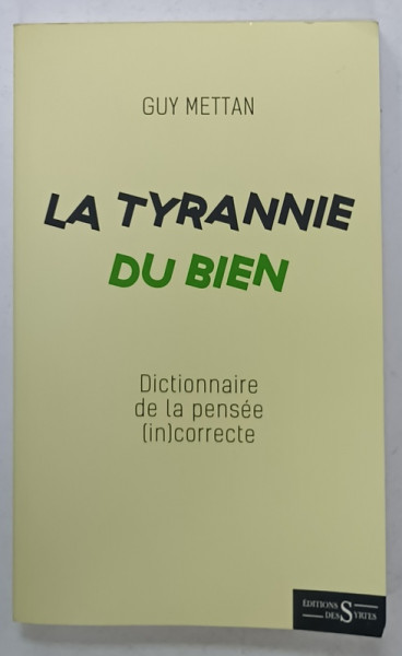 LA TYRANNIE DU BIEN , DICTIONNAIRE DE LA PENSEE  (IN)CORRECTE par GUY METTAN , 2022