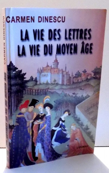 LA VIE DES LETTRES, LA VIE DU MOYEN AGE par CARMEN DINESCU , 2004 , DEDICATIE