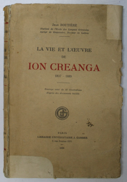 LA VIE ET L 'OEUVRE DE ION CREANGA 1837 - 1889 par JEAN BOUTIERE , 1930 * COPERTA ORIGINALA BROSATA , COPERTA FATA REFACUTA , PREZINTA SUBLINIERI
