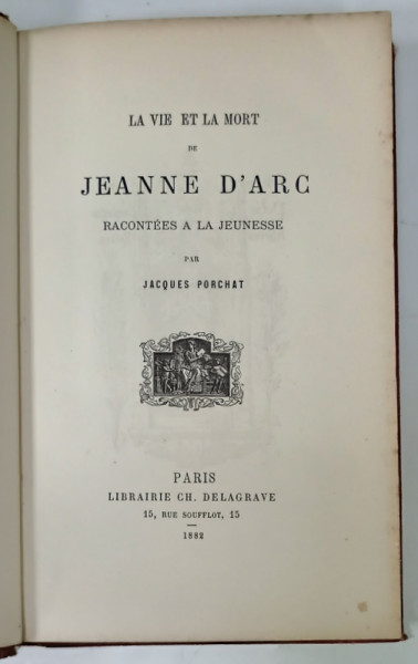 LA VIE ET LA MORT de JEANNE D 'ARC , racontees a la jeunesse par JACQUES PORCHAT , ILUSTRATA CU GRAVURI , 1882
