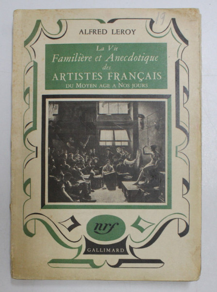 LA VIE FAMILIERE ET ANECDOTIQUE DU ARTISTES FRANCAIS DU MOYEN AGE A NOS JOURS par ALFRED LEROY , 1941