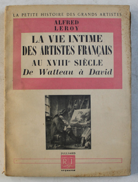 LA VIE INTIME DES ARTISTES FRANCAIS AU XVIII e SIECLE  - DE WATTEAU A DAVID par ALFRED LEROY , 1949