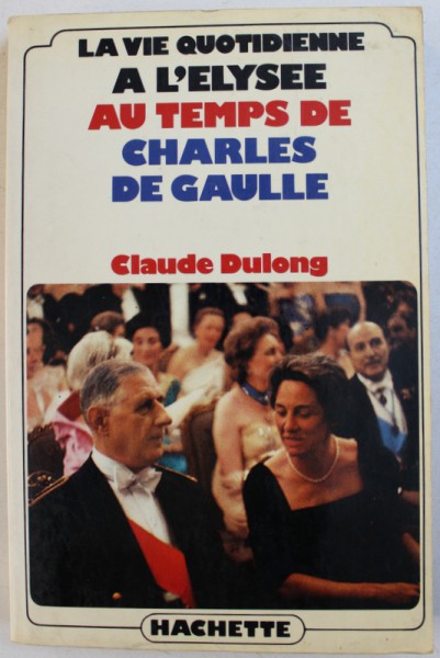 LA VIE QUOTIDIENNE A L'ELYSEE AU TEMPS DE CHARLES DE GAULLE par CLAUDE DULONG , 1980