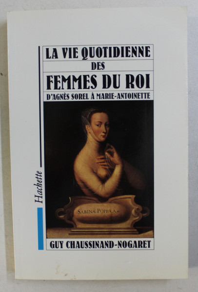 LA VIE QUOTIDIENNE DES FEMMES DU ROI , D ' AGNES SOREL A MARIE-ANTOINETTE par GUY CHAUSSINAND-NOGARET , 1990