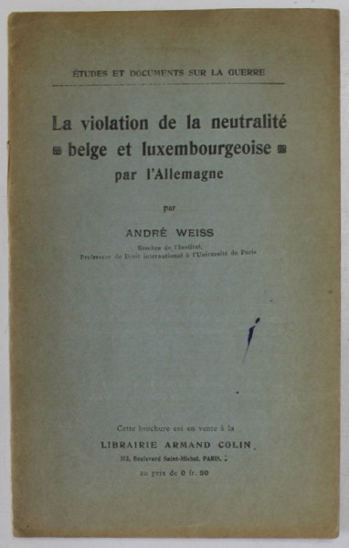 LA VIOLATION DE A NEUTRALITE , BELGE ET LUXEMBOURGEOISE PAR L 'ALLEMAGNE par ANDRE WEISS , 1915