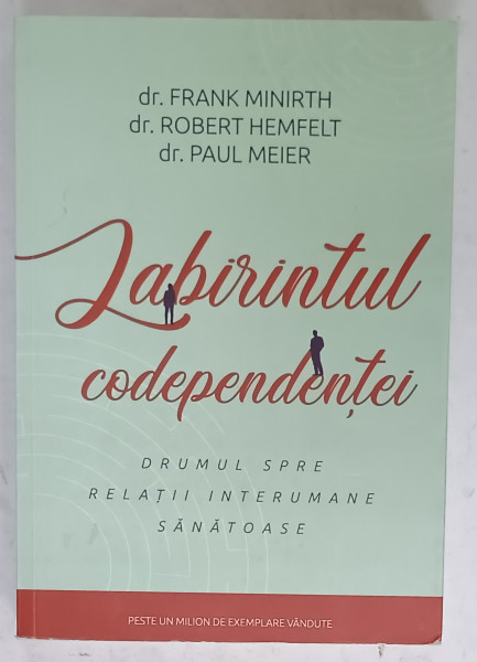 LABIRINTUL CODEPENDENTEI , DRUMUL SPRE RELATII INTERUMANE SANATOASE de dr. FRANK MINIRTH ...dr. PAUL MEIER , 2019