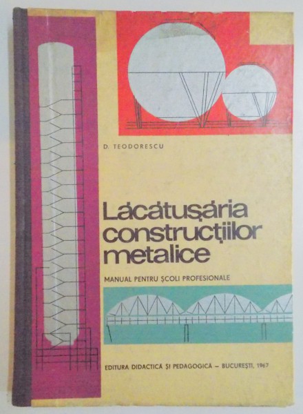 LACATUSARIA CONSTRUCTIILOR METALICE , MANUAL PENTRU SCOLI PROFESIONALE de D. TEODORESCU , 1967