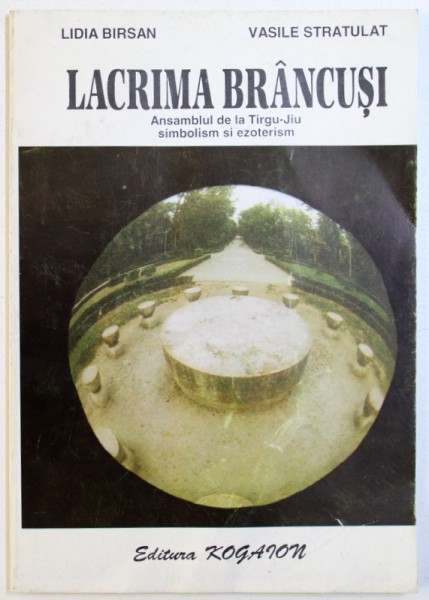 LACRIMA BRANCUSI  - ANSAMBLUL DE LA TARGU - JIU , SIMBOLISM SI EZOTERISM de LIDIA BARSAN si VASILE STRATULAT , DEDICATIE*