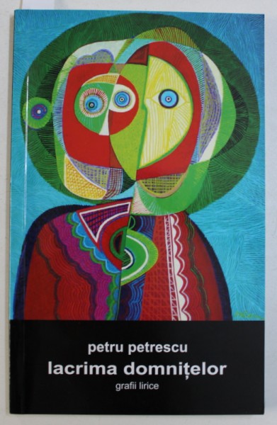LACRIMA DORINTELOR - GRAFII LIRICE de PETRU PETRESCU , CONTINE UN DESEN ORIGINAL AL AUTORULUI*,  2007
