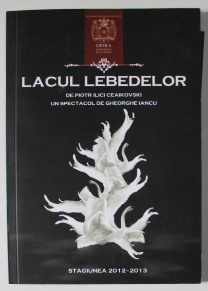 LACUL LEBEDELOR de PIOTR ILICI CEAIKOVSKI , UN SPECTACOL de GHEORGHE IANCU , OPERA NATIONALA BUCURESTI , CAIET - PROGRAM , STAGIUNEA  2012 -2013 , TEXT IN ROMANA SI ENGLEZA