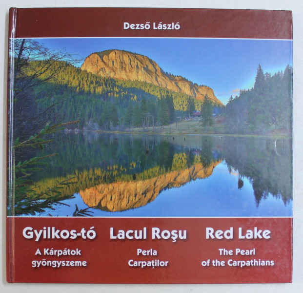 LACUL ROSU , PERLA CARPATILOR / GYILKOS-TO , A KARPATOK GYONGYSZEME / RED LAKE , THE PEARL THE CARPATHIANS de DEZSO LASZLO , 2013