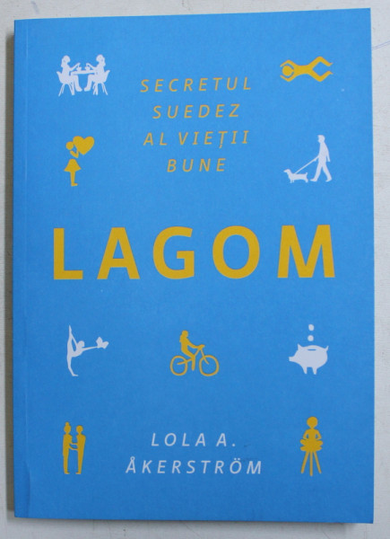 LAGOM  - SECRETUL SUEDEZ AL VIETII BUNE de LOLA A . AKERSTROM , 2017